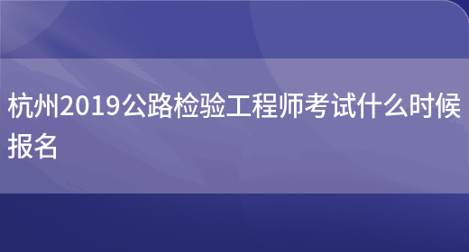 杭州2019公路检验工程师考试什么时候报名(图1)