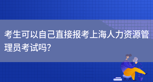 考生可以自己直接报考上海人力资源管理员考试吗？(图1)