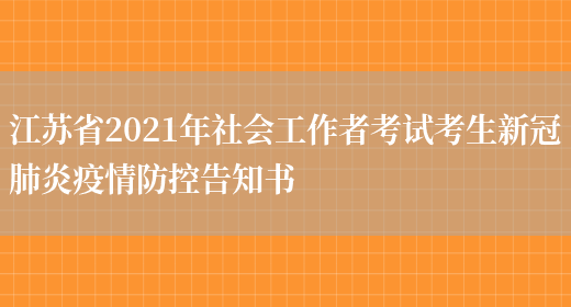 江苏省2021年社会工作者考试考生新冠肺炎疫情防控告知书(图1)