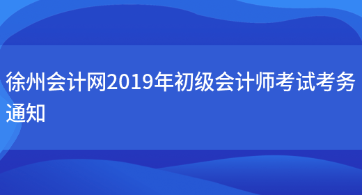 徐州会计网2019年初级会计师考试考务通知(图1)