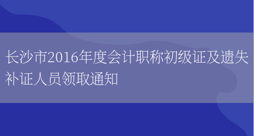 长沙市2016年度会计职称初级证及遗失补证人员领取通知(图1)
