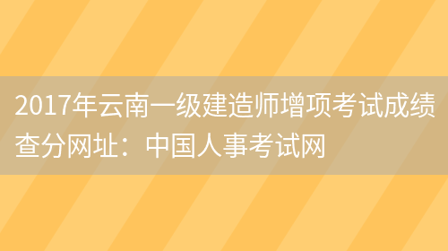 2017年云南一级建造师增项考试成绩查分网址：中国人事考试网(图1)