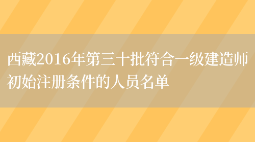 西藏2016年第三十批符合一级建造师初始注册条件的人员名单(图1)