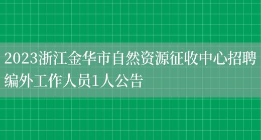 2023浙江金华市自然资源征收中心招聘编外工作人员1人公告(图1)