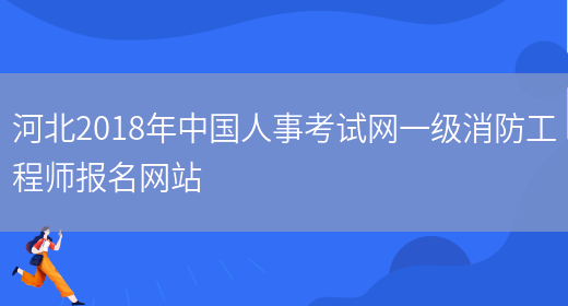 河北2018年中国人事考试网一级消防工程师报名网站(图1)