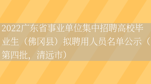 2022广东省事业单位集中招聘高校毕业生（佛冈县）拟聘用人员名单公示（第四批，清远市）(图1)
