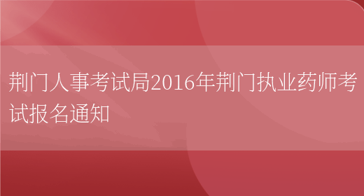 荆门人事考试局2016年荆门执业药师考试报名通知(图1)
