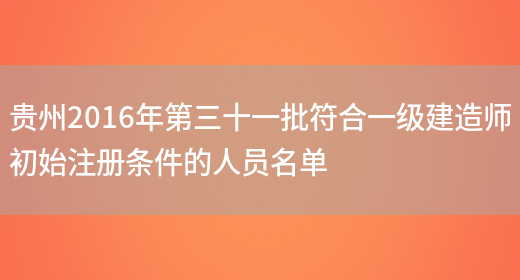 贵州2016年第三十一批符合一级建造师初始注册条件的人员名单(图1)