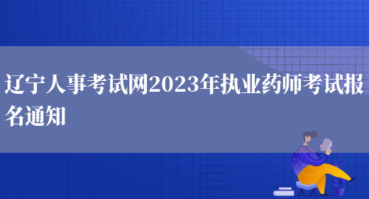辽宁人事考试网2023年执业药师考试报名通知(图1)