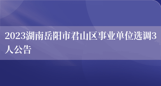 2023湖南岳阳市君山区事业单位选调3人公告(图1)