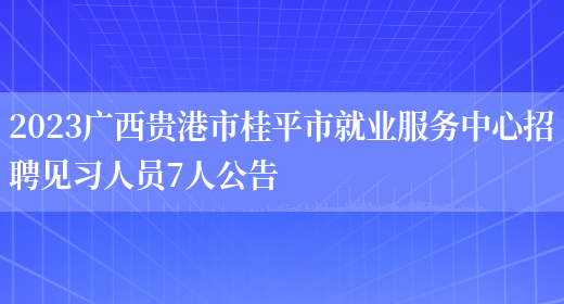 2023广西贵港市桂平市就业服务中心招聘见习人员7人公告(图1)
