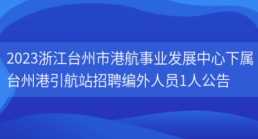 2023浙江台州市港航事业发展中心下属台州港引航站招聘编外人员1人公告(图1)