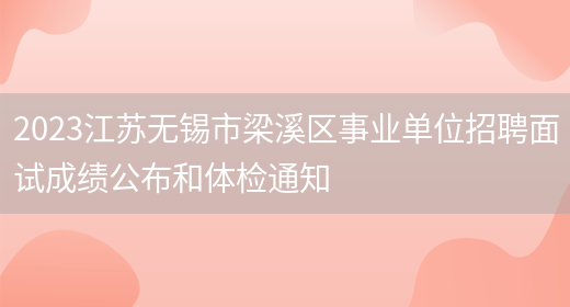 2023江苏无锡市梁溪区事业单位招聘面试成绩公布和体检通知(图1)