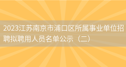 2023江苏南京市浦口区所属事业单位招聘拟聘用人员名单公示（二）(图1)