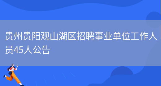 贵州贵阳观山湖区招聘事业单位工作人员45人公告(图1)