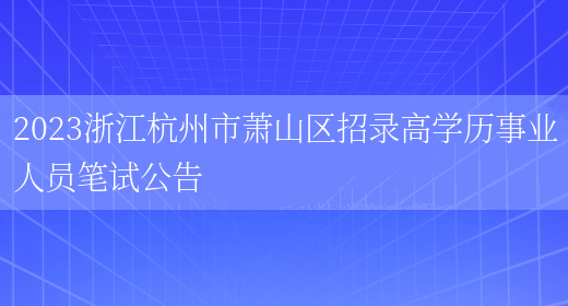 2023浙江杭州市萧山区招录高学历事业人员笔试公告(图1)
