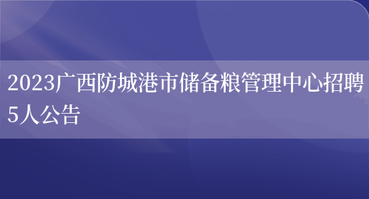 2023广西防城港市储备粮管理中心招聘5人公告(图1)