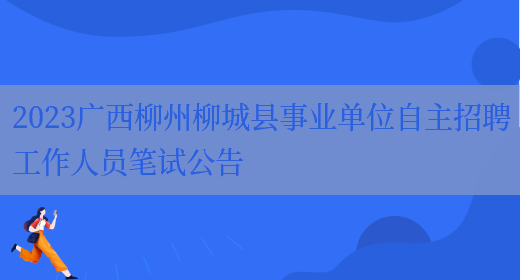 2023广西柳州柳城县事业单位自主招聘工作人员笔试公告(图1)