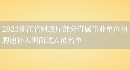 2023浙江省财政厅部分直属事业单位招聘递补入围面试人员名单(图1)