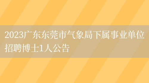 2023广东东莞市气象局下属事业单位招聘博士1人公告(图1)