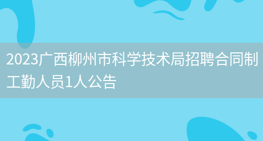 2023广西柳州市科学技术局招聘合同制工勤人员1人公告(图1)