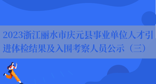 2023浙江丽水市庆元县事业单位人才引进体检结果及入围考察人员公示（三）(图1)