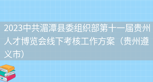 2023中共湄潭县委组织部第十一届贵州人才博览会线下考核工作方案（贵州遵义市）(图1)