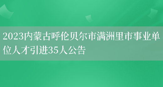 2023内蒙古呼伦贝尔市满洲里市事业单位人才引进35人公告(图1)