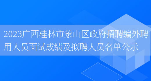 2023广西桂林市象山区政府招聘编外聘用人员面试成绩及拟聘人员名单公示(图1)