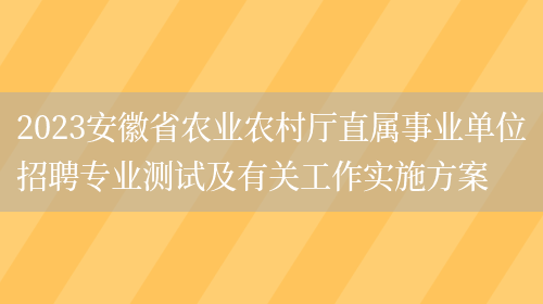 2023安徽省农业农村厅直属事业单位招聘专业测试及有关工作实施方案(图1)