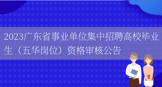 2023广东省事业单位集中招聘高校毕业生（五华岗位）资格审核公告(图1)