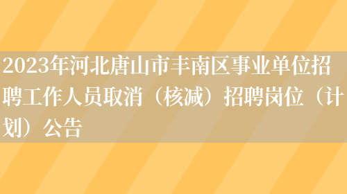 2023年河北唐山市丰南区事业单位招聘工作人员取消（核减）招聘岗位（计划）公告(图1)