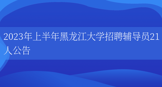 2023年上半年黑龙江大学招聘辅导员21人公告(图1)