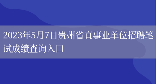 2023年5月7日贵州省直事业单位招聘笔试成绩查询入口(图1)
