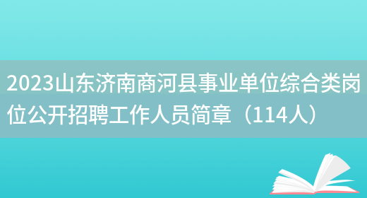 2023山东济南商河县事业单位综合类岗位公开招聘工作人员简章（114人）(图1)