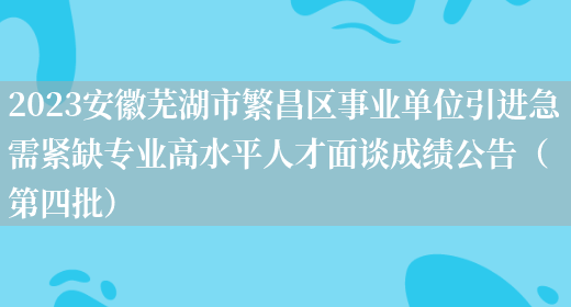 2023安徽芜湖市繁昌区事业单位引进急需紧缺专业高水平人才面谈成绩公告（第四批）(图1)