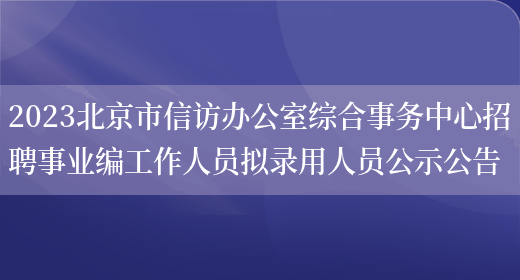 2023北京市信访办公室综合事务中心招聘事业编工作人员拟录用人员公示公告(图1)