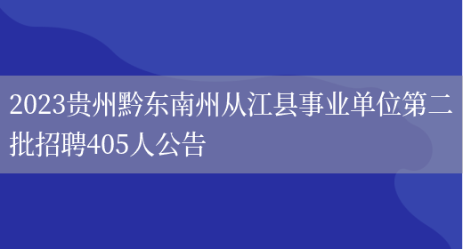 2023贵州黔东南州从江县事业单位第二批招聘405人公告  (图1)