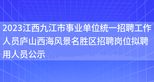 2023江西九江市事业单位统一招聘工作人员庐山西海风景名胜区招聘岗位拟聘用人员公示 (图1)