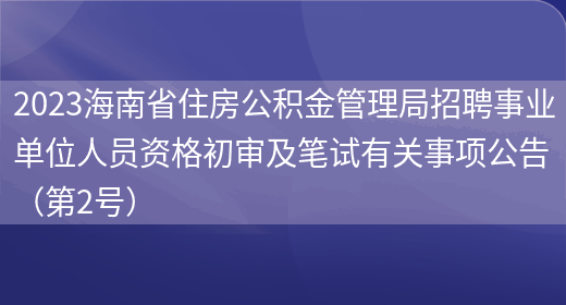 2023海南省住房公积金管理局招聘事业单位人员资格初审及笔试有关事项公告（第2号） (图1)