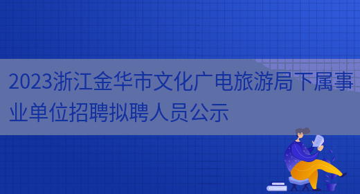 2023浙江金华市文化广电旅游局下属事业单位招聘拟聘人员公示 (图1)