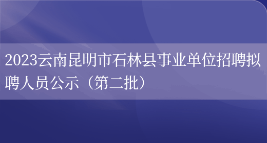 2023云南昆明市石林县事业单位招聘拟聘人员公示（第二批） (图1)