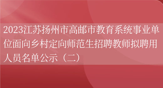 2023江苏扬州市高邮市教育系统事业单位面向乡村定向师范生招聘教师拟聘用人员名单公示（二） (图1)