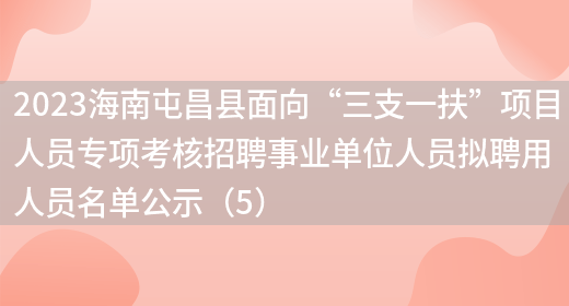 2023海南屯昌县面向“三支一扶”项目人员专项考核招聘事业单位人员拟聘用人员名单公示（5） (图1)