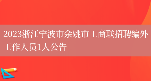 2023浙江宁波市余姚市工商联招聘编外工作人员1人公告  (图1)
