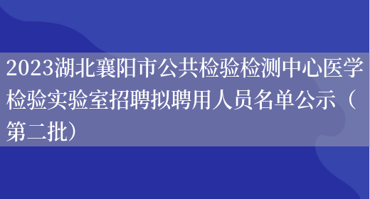 2023湖北襄阳市公共检验检测中心医学检验实验室招聘拟聘用人员名单公示（第二批） (图1)