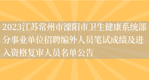 2023江苏常州市溧阳市卫生健康系统部分事业单位招聘编外人员笔试成绩及进入资格复审人员名单公告 (图1)