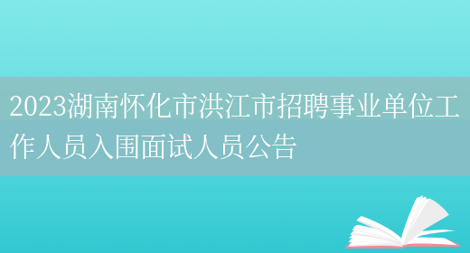 2023湖南怀化市洪江市招聘事业单位工作人员入围面试人员公告 (图1)
