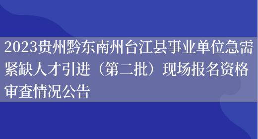 2023贵州黔东南州台江县事业单位急需紧缺人才引进（第二批）现场报名资格审查情况公告 (图1)