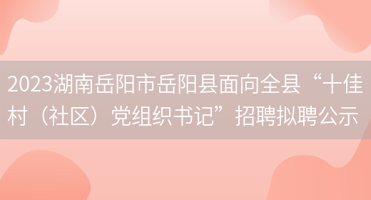 2023湖南岳阳市岳阳县面向全县“十佳村（社区）党组织书记”招聘拟聘公示 (图1)